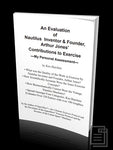 An Evaluation of Nautilus Inventor and Founder Arthur Jones’ Contributions to Exercise by Ken Hutchins Ebook